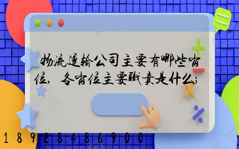 物流运输公司主要有哪些岗位,各岗位主要职责是什么