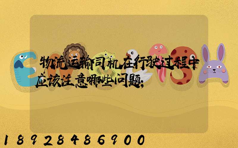 物流运输司机在行驶过程中应该注意哪些问题