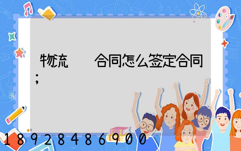 物流运输合同怎么签定合同