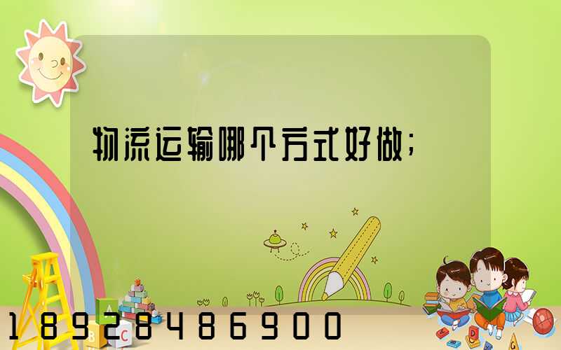 物流运输哪个方式好做