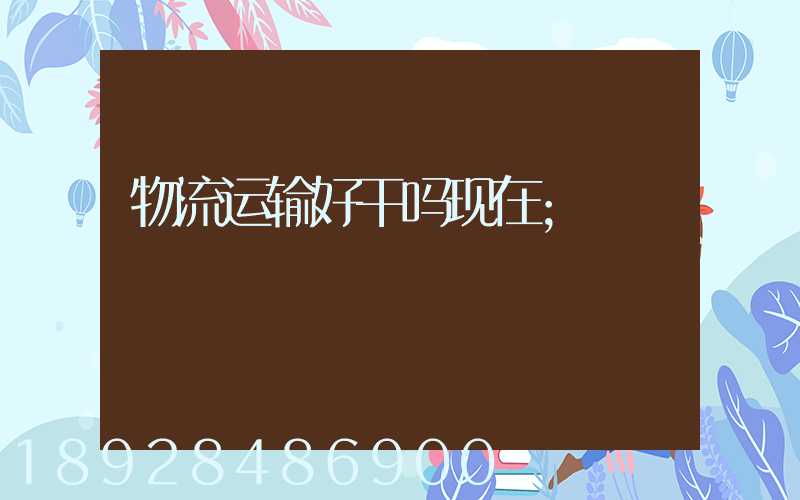 物流运输好干吗现在