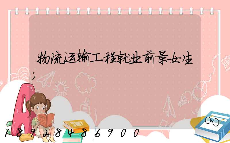 物流运输工程就业前景女生