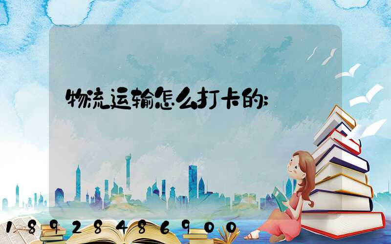 物流运输怎么打卡的