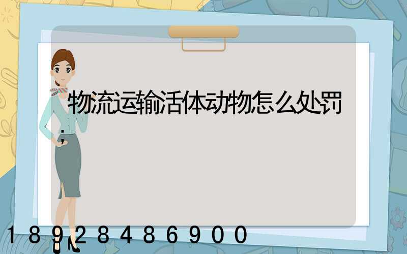 物流运输活体动物怎么处罚