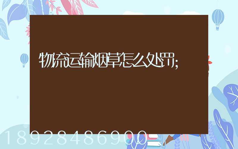 物流运输烟草怎么处罚