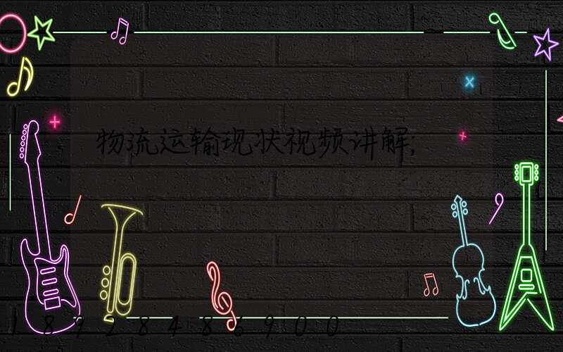 物流运输现状视频讲解
