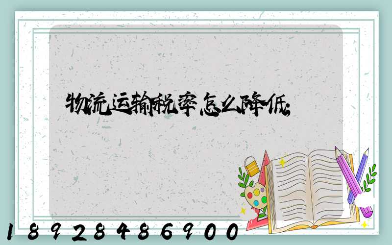 物流运输税率怎么降低