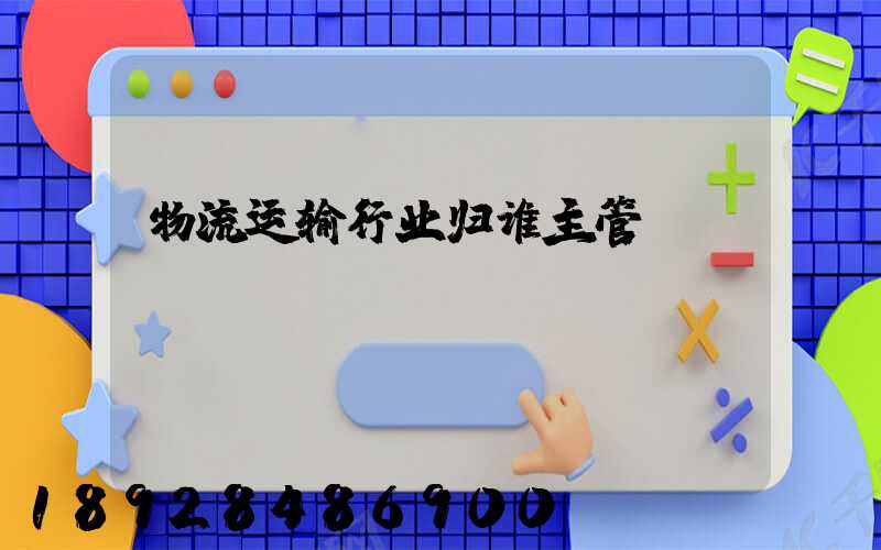 物流运输行业归谁主管