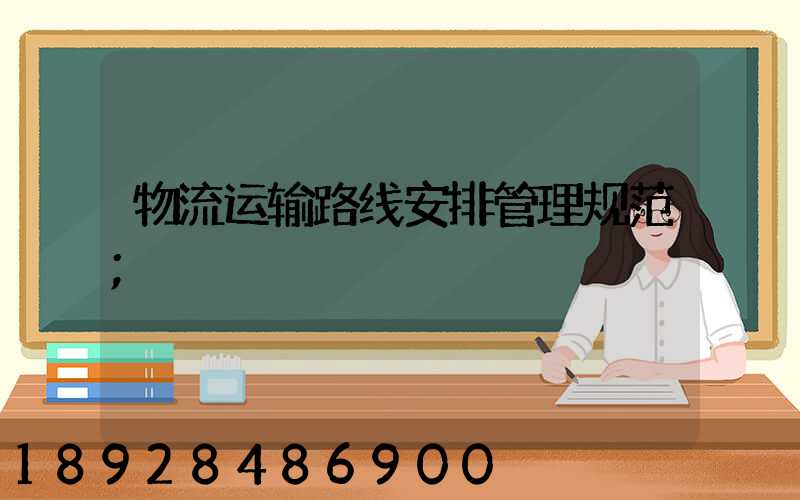 物流运输路线安排管理规范