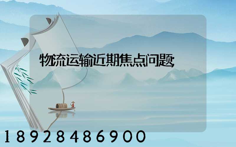 物流运输近期焦点问题