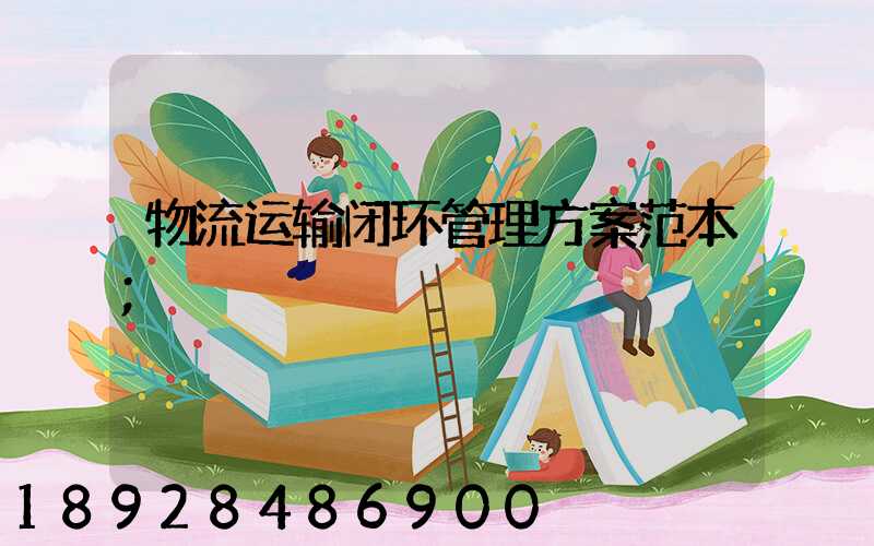 物流运输闭环管理方案范本