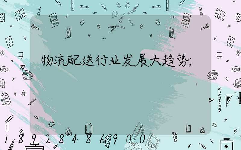 物流配送行业发展大趋势