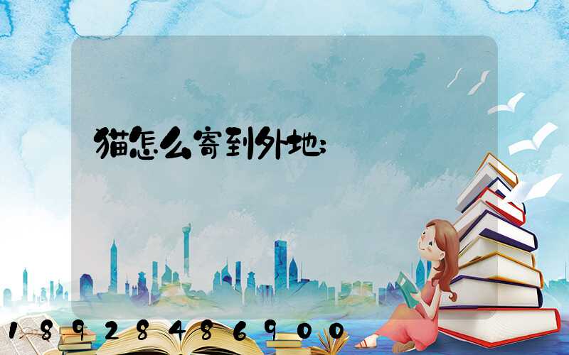 猫怎么寄到外地