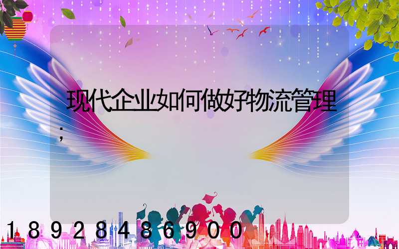 现代企业如何做好物流管理