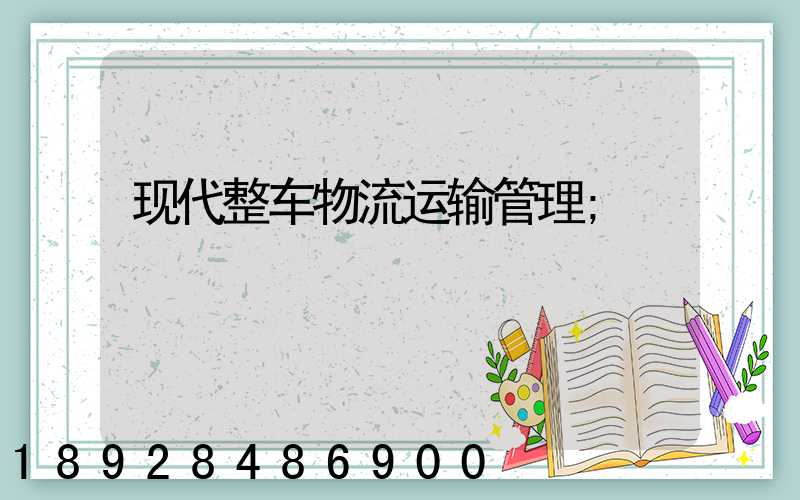 现代整车物流运输管理