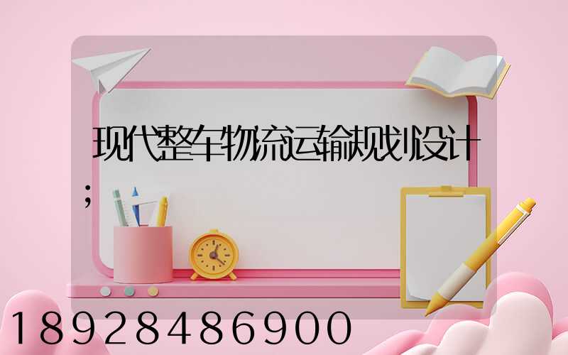 现代整车物流运输规划设计
