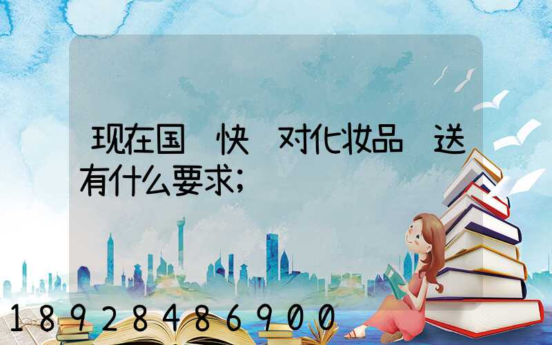 现在国际快递对化妆品运送有什么要求