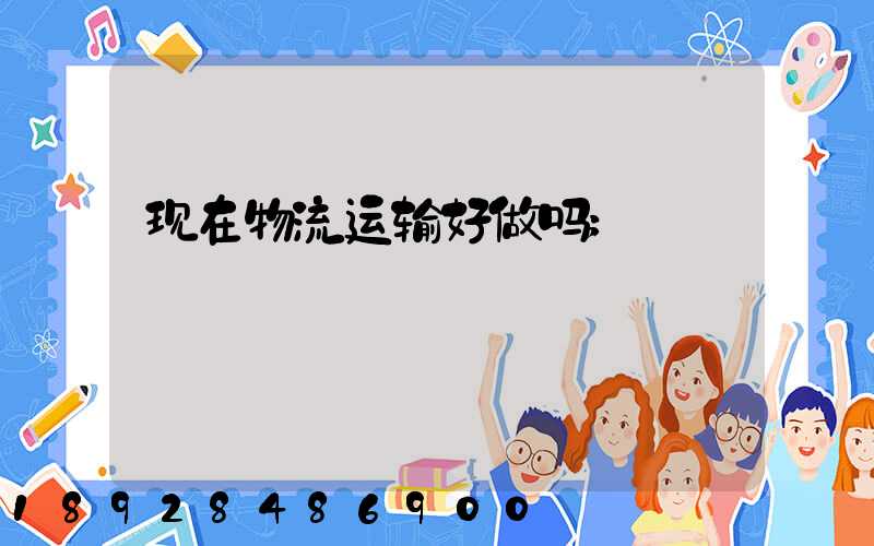现在物流运输好做吗