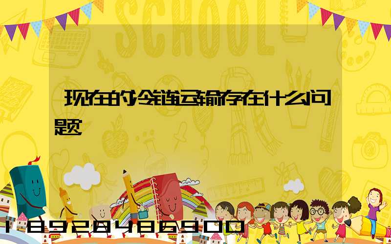 现在的冷链运输存在什么问题