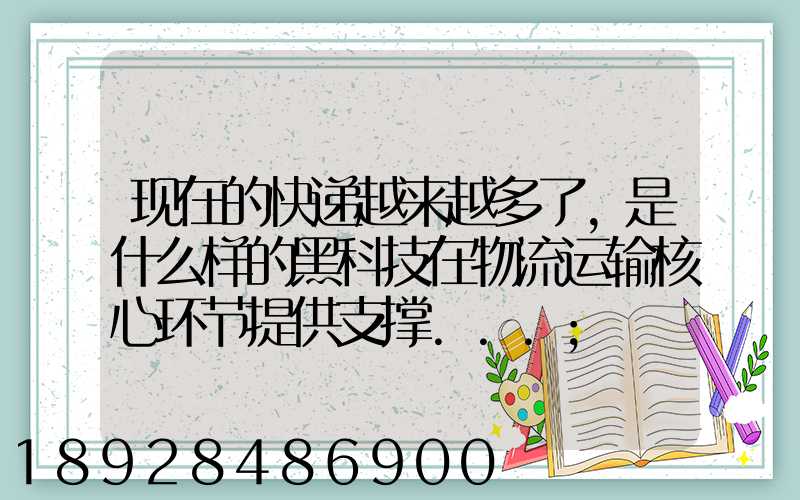 现在的快递越来越多了,是什么样的黑科技在物流运输核心环节提供支撑...