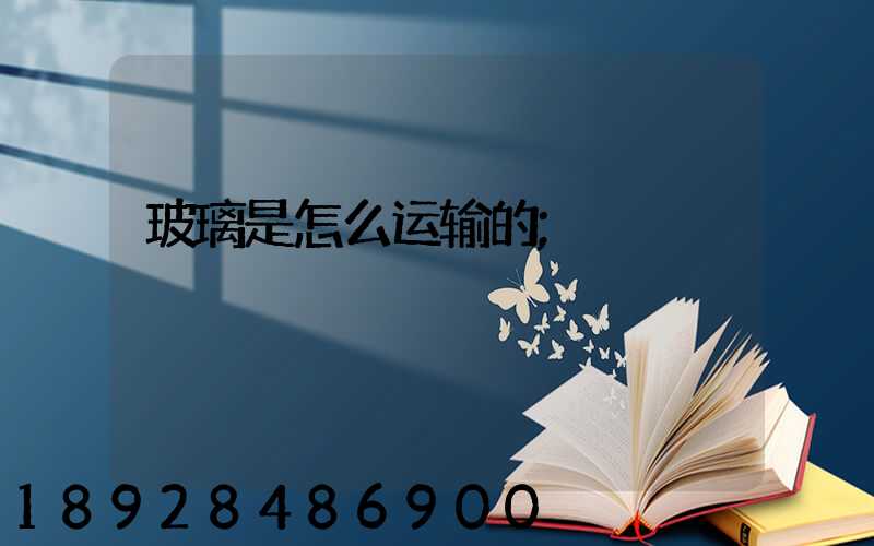 玻璃是怎么运输的