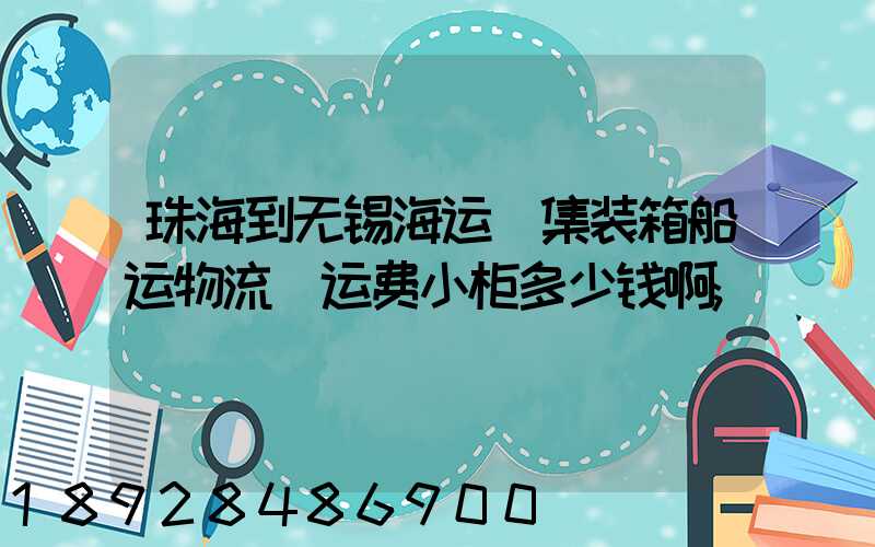 珠海到无锡海运(集装箱船运物流)运费小柜多少钱啊