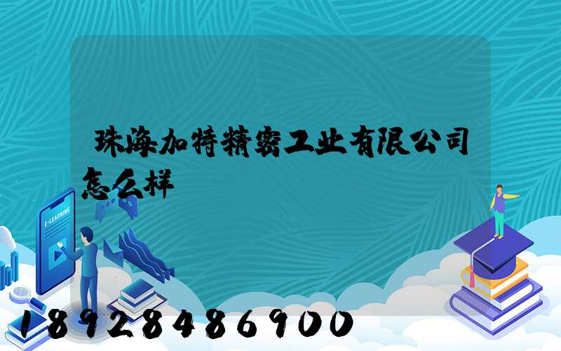 珠海加特精密工业有限公司怎么样
