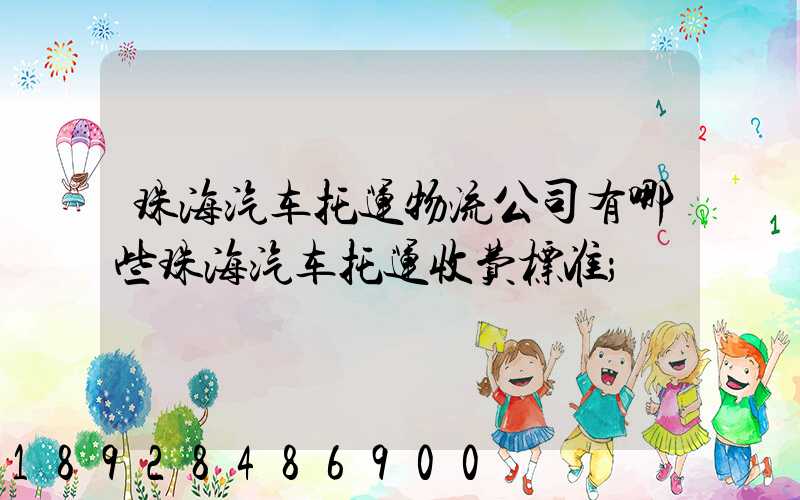 珠海汽车托运物流公司有哪些珠海汽车托运收费标准