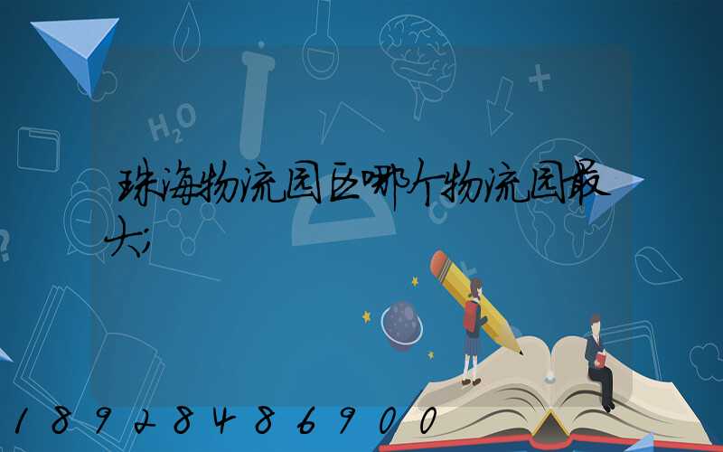 珠海物流园区哪个物流园最大