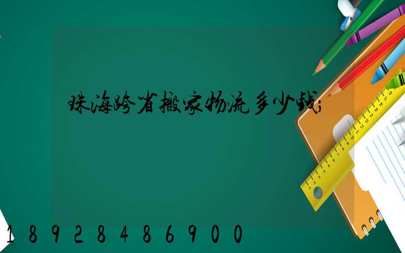 珠海跨省搬家物流多少钱