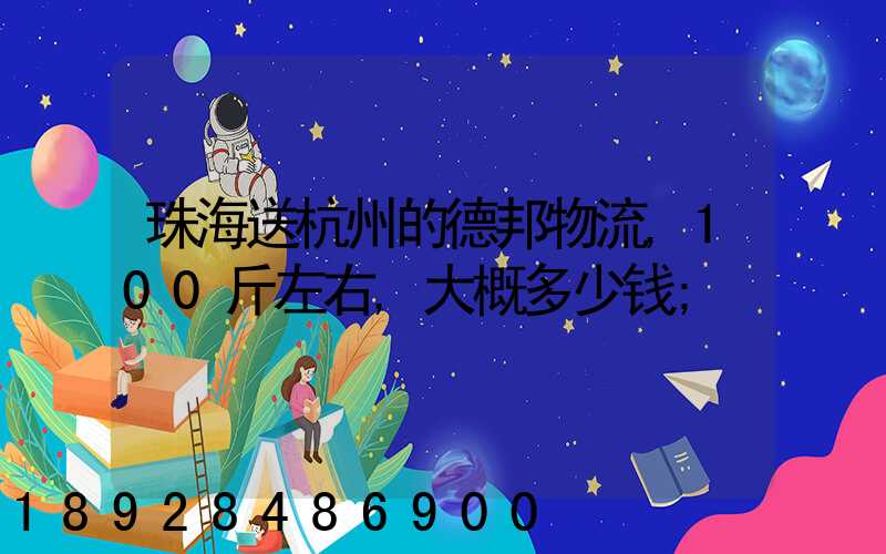 珠海送杭州的德邦物流,100斤左右,大概多少钱