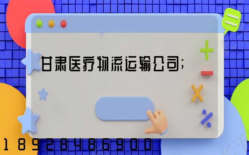 甘肃医疗物流运输公司