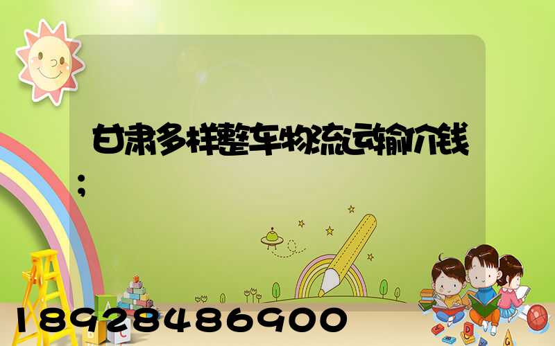 甘肃多样整车物流运输价钱