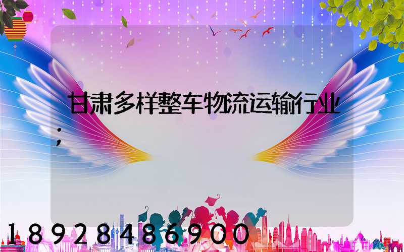 甘肃多样整车物流运输行业