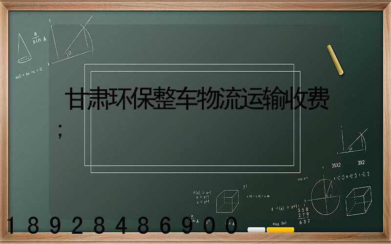 甘肃环保整车物流运输收费