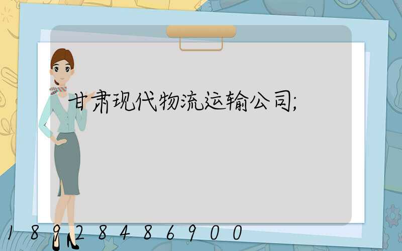 甘肃现代物流运输公司