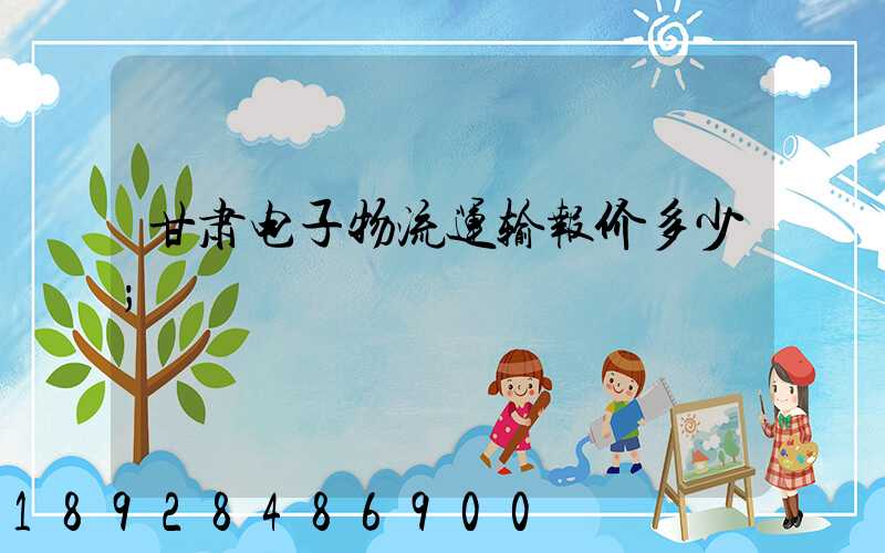甘肃电子物流运输报价多少