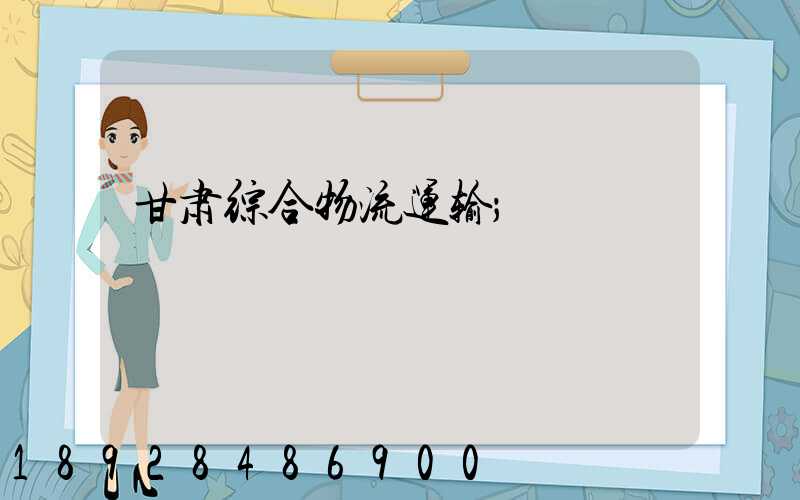 甘肃综合物流运输