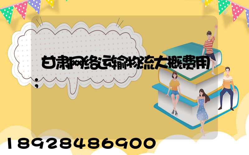 甘肃网络运输物流大概费用