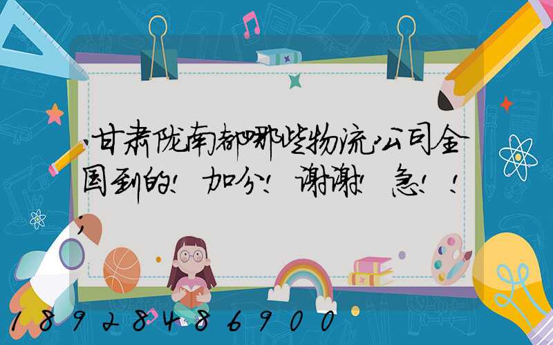 甘肃陇南都哪些物流公司全国到的!加分!谢谢!急!!