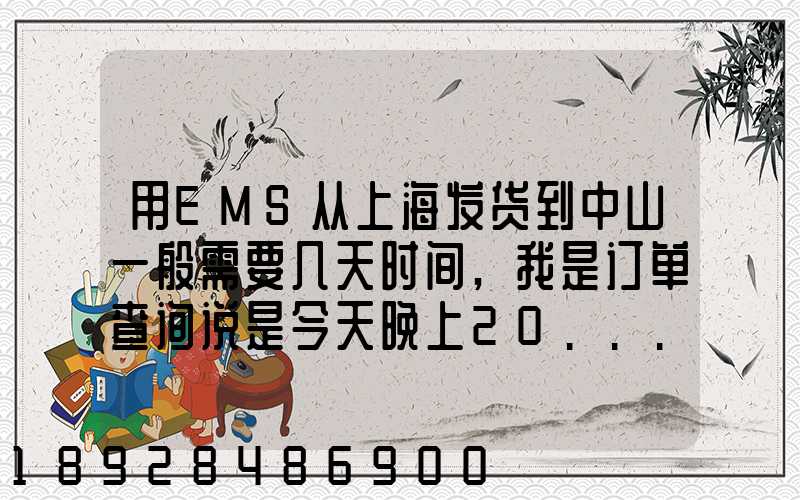 用EMS从上海发货到中山一般需要几天时间,我是订单查询说是今天晚上20...