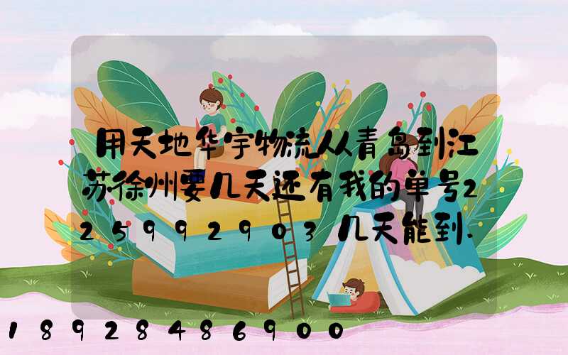 用天地华宇物流从青岛到江苏徐州要几天还有我的单号225992903几天能到...