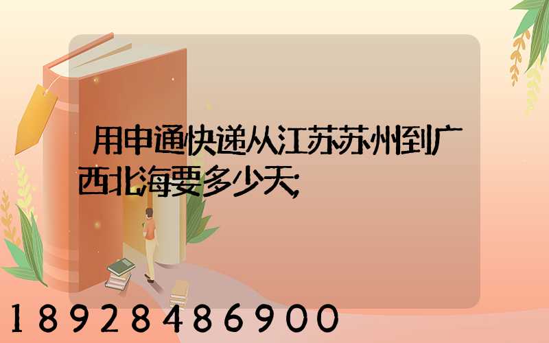 用申通快递从江苏苏州到广西北海要多少天