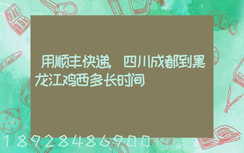 用顺丰快递,四川成都到黑龙江鸡西多长时间