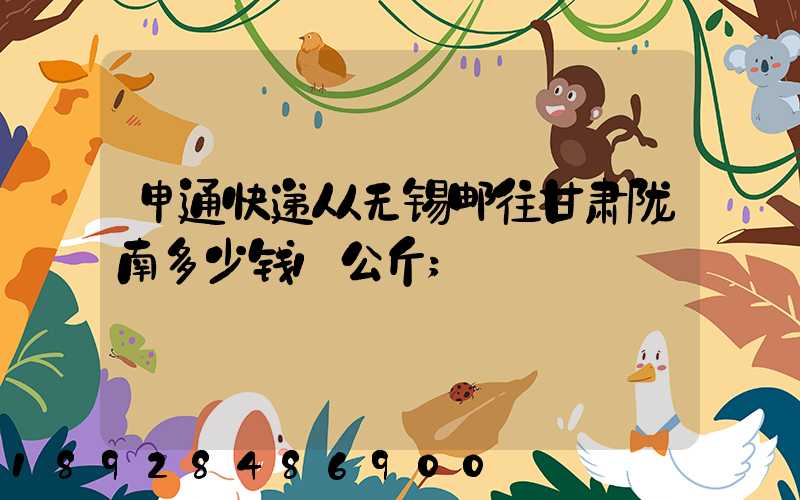申通快递从无锡邮往甘肃陇南多少钱1公斤