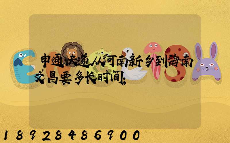 申通快递从河南新乡到海南文昌要多长时间