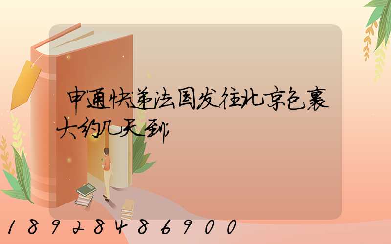 申通快递法国发往北京包裹大约几天到