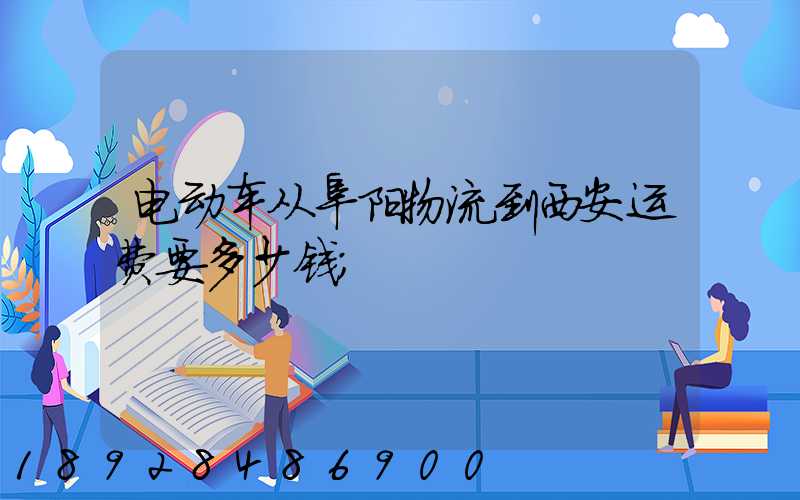 电动车从阜阳物流到西安运费要多少钱