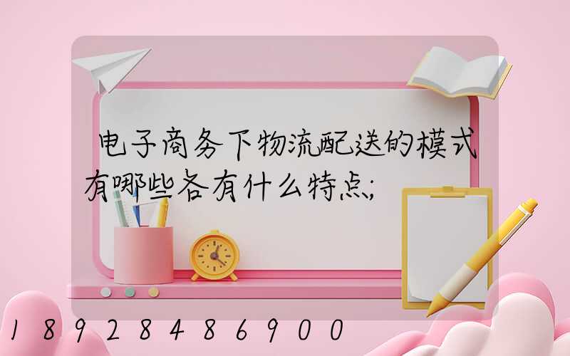 电子商务下物流配送的模式有哪些各有什么特点