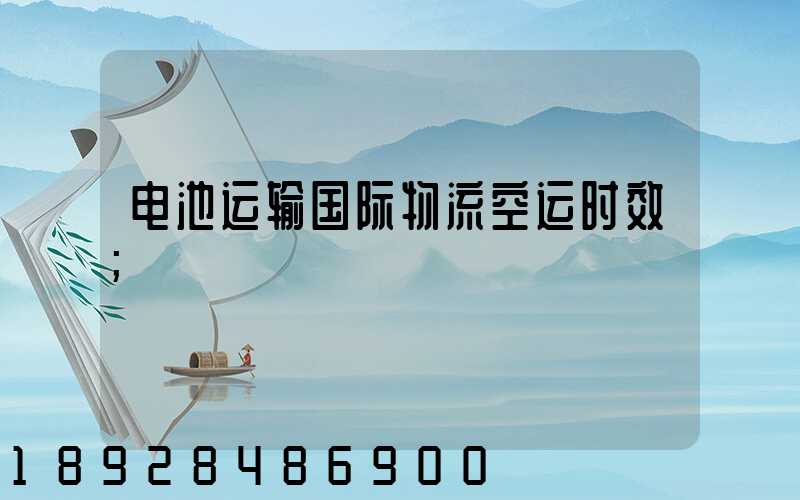 电池运输国际物流空运时效